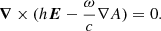 $$ \begin{aligned} \boldsymbol{\nabla } \times (h {\boldsymbol{E}} -\dfrac{\omega }{c} \nabla A)=0 . \end{aligned} $$