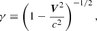 $$ \begin{aligned} \gamma \equiv \left(1-\dfrac{\boldsymbol{V}^2}{c^2}\right)^{-1/2}, \end{aligned} $$