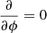 $ \dfrac{\partial}{\partial \phi}=0 $