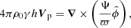 $$ \begin{aligned} 4 \pi \rho _0 \gamma h \boldsymbol{V}_{\rm p}= \boldsymbol{\nabla } \times \left(\dfrac{\Psi }{\varpi }\hat{\phi }\right), \end{aligned} $$