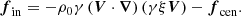 $$ \begin{aligned} \boldsymbol{f}_{\rm in}=-\rho _0 \gamma \left( \boldsymbol{V}\cdot \boldsymbol{\nabla } \right) \left( \gamma \xi \boldsymbol{V} \right) - \boldsymbol{f}_{\rm cen}. \end{aligned} $$