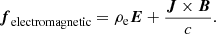 $$ \begin{aligned} \boldsymbol{f}_{\rm electromagnetic}= \rho _{\rm e} \boldsymbol{E} + \frac{\boldsymbol{J} \times \boldsymbol{B}}{c} . \end{aligned} $$
