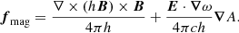 $$ \begin{aligned} \boldsymbol{f}_{\rm mag}= \dfrac{\nabla \times \left(h \boldsymbol{B} \right) \times \boldsymbol{B} }{4 \pi h}+ \dfrac{\boldsymbol{E} \cdot \boldsymbol{\nabla } \omega }{4 \pi c h } \boldsymbol{\nabla } A. \end{aligned} $$