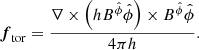 $$ \begin{aligned} \boldsymbol{f}_{\rm tor}=\dfrac{\nabla \times \left(h B^{\hat{\phi }} \hat{\phi } \right) \times B^{\hat{\phi }} \hat{\phi } }{4 \pi h} .\end{aligned} $$