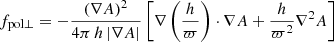 $$ \begin{aligned}&f_{\rm pol\bot }=-\dfrac{(\nabla A)^2}{4 \pi \, h \, |\nabla A|}\left[ \nabla \left(\dfrac{h}{\varpi }\right) \cdot \nabla A +\dfrac{h}{\varpi ^2 }\nabla ^2 A \right] \end{aligned} $$