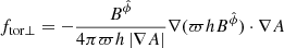 $$ \begin{aligned}&f_{\rm tor\bot }=-\dfrac{B^{\hat{\phi }}}{4\pi \varpi h\, |\nabla A|} \nabla (\varpi h B^{\hat{\phi }}) \cdot \nabla A \end{aligned} $$