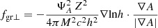$$ \begin{aligned}&f_{\rm gr\bot }=-\dfrac{\Psi _A^2 \, Z^2}{4 \pi M^2 c^2 h^2} \nabla {\ln } h \cdot \dfrac{\nabla A}{|\nabla A|} \end{aligned} $$