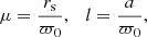 $$ \begin{aligned} \mu =\dfrac{r_{\rm s}}{\varpi _0}, \quad l=\dfrac{a}{\varpi _0} ,\end{aligned} $$