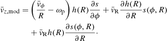 $$ \begin{aligned} \bar{v}_{z,\mathrm{mod}} =&\left(\frac{\bar{v}_\phi }{R} - \omega _{\rm p} \right)h(R) \frac{\partial s}{\partial \phi } + \bar{v}_{\rm R}\frac{\partial h(R)}{\partial R}s(\phi , R)\nonumber \\&+ \bar{v}_{\rm R} h(R) \frac{\partial s(\phi , R)}{\partial R}\cdot \end{aligned} $$