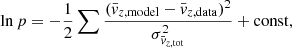 $$ \begin{aligned} \ln p = -\frac{1}{2} \sum \frac{(\bar{v}_{z,\mathrm{model}} - \bar{v}_{z,\mathrm{data}})^2}{\sigma _{\bar{v}_{z,\mathrm{tot}}}^2} + {\mathrm{const} }, \end{aligned} $$