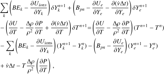 $\[\begin{aligned}& \sum_k\left(B E_k-\frac{\partial U_{\text {ions }}}{\partial Y_k}\right) \delta Y_k^{n+1}+\left(B_{p n}-\frac{\partial U_e}{\partial Y_e}-\frac{\partial(\dot{v} \Delta t)}{\partial Y_e}\right) \delta Y_e^{n+1} \\& -\left(\frac{\partial U}{\partial T}-\frac{\Delta \rho}{\rho^2} \frac{\partial P}{\partial T}+\frac{\partial(\dot{v} \Delta t)}{\partial T}\right) \delta T^{n+1}=\left(\frac{\partial U}{\partial T}-\frac{\Delta \rho}{\rho^2} \frac{\partial P}{\partial T}\right)\left(T^{n+1}-T^n\right) \\& -\sum_k\left(B E_k-\frac{\partial U_{\text {ions }}}{\partial Y_k}\right)\left(Y_k^{n+1}-Y_k^n\right)-\left(B_{p n}-\frac{\partial U_e}{\partial Y_e}\right)\left(Y_e^{n+1}-Y_e^n\right) \\& +\dot{v} \Delta t-T \frac{\Delta \rho}{\rho^2}\left(\frac{\partial P}{\partial T}\right).\end{aligned}\]$