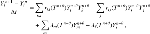 $\[\begin{aligned}\frac{Y_i^{n+1}-Y_i^n}{\Delta t}= & \sum_{k, l} r_{k l}\left(T^{n+\theta}\right) Y_l^{n+\theta} Y_k^{n+\theta}-\sum_j r_{i j}\left(T^{n+\theta}\right) Y_i^{n+\theta} Y_j^{n+\theta} \\& +\sum_m \lambda_m\left(T^{n+\theta}\right) Y_m^{n+\theta}-\lambda_i\left(T^{n+\theta}\right) Y_i^{n+\theta},\end{aligned}\]$