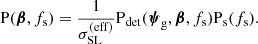 $$ \begin{aligned} \mathrm{P}(\boldsymbol{\beta },f_{\mathrm{s} }) = \frac{1}{\sigma _{\mathrm{SL} }^{(\mathrm{eff} )}}\mathrm{P}_{\rm det}({\boldsymbol{\psi }}_{\rm g},\boldsymbol{\beta },f_{\mathrm{s} })\mathrm{P}_{\rm s}(f_{\mathrm{s} }). \end{aligned} $$