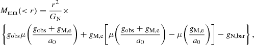 $$ \begin{aligned} \begin{split}&M_{\rm mm}( < r) = \dfrac{r^2}{G_{\rm N}} \times \\&\left\{ g_{\rm obs} \mu \Bigg (\frac{g_{\rm obs}+g_{\rm M, e}}{a_0}\Bigg ) + g_{\rm M, e} \Bigg [\mu \Bigg (\frac{g_{\rm obs}+g_{\rm M, e}}{a_0}\Bigg ) - \mu \Bigg (\frac{g_{\rm M, e}}{a_0}\Bigg ) \Bigg ] - g_{\rm N, bar} \right\} , \end{split} \end{aligned} $$