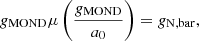 $$ \begin{aligned} g_{\rm MOND} \mu \left(\frac{g_{\rm MOND}}{a_0}\right) = g_{\rm N, bar}, \end{aligned} $$