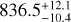 ${836.5_{ - 10.4}^{ + 12.1}}$