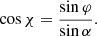 $$ \begin{aligned} \cos \chi&= \frac{\sin \varphi }{\sin \alpha } . \end{aligned} $$