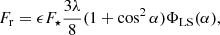 $$ \begin{aligned} F_\mathrm{r}&= \epsilon F_\star \frac{3\lambda }{8} (1 + \cos ^2 \alpha ) \Phi _\mathrm{LS} (\alpha ), \end{aligned} $$