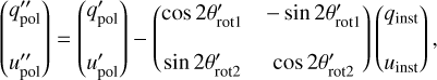 $\left( \matrix{ q_{{\rm{pol}}}^{\prime \prime } \cr u_{{\rm{pol}}}^{\prime \prime } \cr} \right) = \left( \matrix{ q_{{\rm{pol}}}^\prime \cr u_{{\rm{pol}}}^\prime \cr} \right) - \left( {\matrix{ {\cos 2\theta _{{\rm{rot1}}}^\prime } & { - \sin 2\theta _{{\rm{rot1}}}^\prime } \cr {\sin 2\theta _{{\rm{rot}}2}^\prime } & {\cos 2\theta _{{\rm{rot}}2}^\prime } \cr } } \right)\left( \matrix{ {q_{{\rm{inst}}}} \cr {u_{{\rm{inst}}}} \cr} \right),$