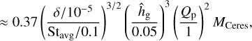 $\[\approx 0.37\left(\frac{\delta / 10^{-5}}{\mathrm{St}_{\text {avg }} / 0.1}\right)^{3 / 2}\left(\frac{\hat{h}_{\mathrm{g}}}{0.05}\right)^3\left(\frac{Q_{\mathrm{p}}}{1}\right)^2 M_{\text {Ceres }},\]$