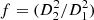 $ f = (D_{2}^2/D_1^2) $