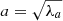$ a=\sqrt{\lambda_a} $