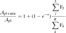 $$ \begin{aligned} \dfrac{\mathcal{A} _{\mathrm{pl+atm}}}{\mathcal{A} _{\mathrm{pl}}}&=1 + (1-e^{-\tau })\frac{\displaystyle \sum \limits _l^L \mathrm{F}_l}{\displaystyle \sum \limits _k^K \mathrm{F}_k}\cdot \end{aligned} $$