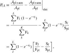 $$ \begin{aligned} \mathcal{B_A} &\equiv \dfrac{\mathcal{A} _{\mathrm{pl+atm}}}{\mathcal{A} _{\mathrm{pl}}} - \left.\dfrac{\mathcal{A} _{\mathrm{pl+atm}}}{\mathcal{A} _{\mathrm{pl}}}\right|_{\mathrm{sim}} \nonumber \\& = \frac{\displaystyle \sum \limits _l^L \mathrm{F}_l\ (1-e^{-\tau _l})}{\displaystyle \sum \limits _k^K \mathrm{F}_k} - \sum \limits _l^L(1-e^{-\tau _l})\frac{\mathrm{S}_l}{\mathrm{S_{pl}}}\nonumber \\& = \sum \limits _l^L(1-e^{-\tau _l}) \left[\frac{\mathrm{F}_l}{\mathrm{F_{pl}}} - \frac{\mathrm{S}_l}{\mathrm{S_{pl}}} \right], \end{aligned} $$