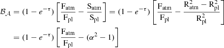 $$ \begin{aligned} \mathcal{B_A} &= (1-e^{-\tau }) \left[ \frac{\mathrm{F_{atm}}}{\mathrm{F_{pl}}} - \frac{\mathrm{S_{atm}}}{\mathrm{S_{pl}}} \right] = (1-e^{-\tau }) \left[ \frac{\mathrm{F_{atm}}}{\mathrm{F_{pl}}} - \frac{\mathrm{R_{atm}^2} - \mathrm{R_{pl}^2}}{\mathrm{R_{pl}^2}} \right] \nonumber \\&= (1-e^{-\tau }) \left[ \frac{\mathrm{F_{atm}}}{\mathrm{F_{pl}}} - (\alpha ^2 -1 ) \right] \end{aligned} $$