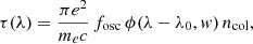 $$ \begin{aligned} \tau (\lambda ) = \frac{\pi e^2}{m_e c} \, f_{\mathrm{osc}} \,\phi (\lambda - \lambda _0, { w})\, n_{\rm col}, \end{aligned} $$