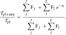 $$ \begin{aligned} \dfrac{\mathcal{T} _{\mathrm{pl+atm}}}{\mathcal{T} _{\mathrm{pl}}} = \frac{\displaystyle \sum \limits _j^J \mathrm{F}_j \ +\displaystyle \sum \limits _l^L \mathrm{F}_l\ e^{-\tau _l}}{\displaystyle \sum \limits _j^J \mathrm{F}_j \ +\displaystyle \sum \limits _l^L \mathrm{F}_l}. \end{aligned} $$