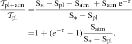 $$ \begin{aligned} \dfrac{\mathcal{T} _{\mathrm{pl+atm}}}{\mathcal{T} _{\mathrm{pl}}} =&\frac{\mathrm{S_* - S_{pl} - S_{atm} \ +S_{atm}\ e^{-\tau }}}{\mathrm{S_* - S_{pl}}}\nonumber \\ =& 1 + (e^{-\tau } - 1) \frac{\mathrm{S_{atm}}}{\mathrm{S_* - S_{pl}}}. \end{aligned} $$