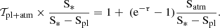 $$ \begin{aligned} \mathcal{T} _{\mathrm{pl+atm}} \times \frac{\mathrm{S_{*}}}{\mathrm{S_* - S_{pl}}} = 1+\ (\mathrm{e}^{-\tau } - 1)\frac{\mathrm{S_{atm}}}{\mathrm{S_* - S_{pl}}}. \end{aligned} $$