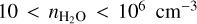 $\[10<n_{\mathrm{H}_2 \mathrm{O}}<10^6 \mathrm{~cm}^{-3}\]$