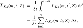 $$ \begin{aligned} \overline{L}_{{Ks}}(m,t,Z)~&=~\frac{1}{\delta t} \int _{t}^{t+\delta t} L_{{Ks}}(m,t^\prime ,{Z})~\mathrm{d}t^\prime \\ \nonumber&=\frac{1}{\delta t}\sum _{i=1}^{N} L_{{Ks}}(m,t_{i},\mathrm{Z})~\Delta t \, , \end{aligned} $$