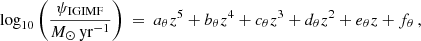 $$ \begin{aligned} \log _{10}\bigg (\frac{\psi _{\mathrm{IGIMF} }}{{M_{\odot } \, \mathrm{yr}^{-1}}} \bigg )~=~a_{\theta } z^5 + b_{\theta } z^4 + c_{\theta } z^3 +d_{\theta } z^2 + e_{\theta } z + f_{\theta } \, , \end{aligned} $$