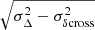 $ \sqrt{\sigma_{\Delta}^2 - \sigma_{\delta \mathrm{cross}}^2} $