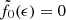 $ \tilde{f}_0(\epsilon)=0 $
