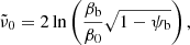 $$ \begin{aligned} \tilde{\nu }_0 = 2\ln \left(\frac{\beta _\mathrm{b} }{\beta _0}\sqrt{1-\psi _\mathrm{b} }\right), \end{aligned} $$