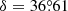 $ \delta=36{{\overset{\circ}{.}}}61 $