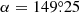 $ \alpha=149{{\overset{\circ}{.}}}25 $