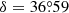 $ \delta=36{{\overset{\circ}{.}}}59 $
