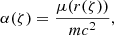 $$ \begin{aligned} \alpha (\zeta )&=\frac{\mu (r(\zeta ))}{mc^2},\end{aligned} $$