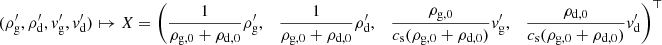$ (\rho^\prime_{\mathrm{g}},\rho^\prime_{\mathrm{d}},v^\prime_{\mathrm{g}}, v^\prime_{\mathrm{d}}) \mapsto X = \left( \frac{1}{\rho_{{\mathrm{g}},0}+\rho_{{\mathrm{d}},0}}\rho^\prime_{\mathrm{g}} ,\quad \frac{1}{\rho_{{\mathrm{g}},0}+\rho_{{\mathrm{d}},0}}\rho^\prime_{\mathrm{d}} ,\quad \frac{\rho_{{\mathrm{g}},0}}{c_{\mathrm{s}}(\rho_{{\mathrm{g}},0}+\rho_{{\mathrm{d}},0})}v^\prime_{\mathrm{g}},\quad \frac{\rho_{{\mathrm{d}},0}}{c_{\mathrm{s}}(\rho_{{\mathrm{g}},0}+\rho_{{\mathrm{d}},0})}v^\prime_{\mathrm{d}} \right)^\top $