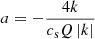 $ a = -\frac{4k}{c_{\mathrm{s}}Q\left| k\right|} $