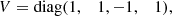 $$ \begin{aligned} V&= \mathrm{diag} (1,\;\;\;1,-1,\;\;\;1),\end{aligned} $$