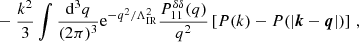 $$ \begin{aligned}&- \frac{k^2}{3}\int \frac{\mathrm{d} ^3 q}{(2\pi )^3} \mathrm{e}^{-q^2/\Lambda _{\rm IR}^2} \frac{P^{\delta \delta }_{11}(q)}{q^2}\left[P(k)-P(|\boldsymbol{k}-\boldsymbol{q}|)\right]\,, \end{aligned} $$