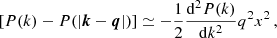 $$ \begin{aligned}&\left[P(k)-P(|\boldsymbol{k}-\boldsymbol{q}|)\right]\simeq -\frac{1}{2}\frac{\mathrm{d}^2 P(k)}{\mathrm{d} k^2} q^2 x^2 \,, \end{aligned} $$