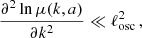 $$ \begin{aligned} \frac{\partial ^2 \ln \mu (k,a)}{\partial k^2} \ll \ell _{\rm osc}^2 \,, \end{aligned} $$