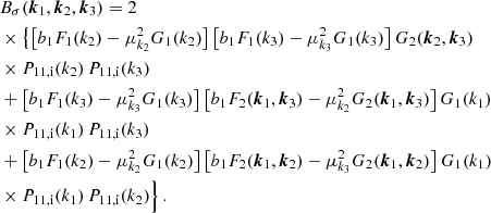 $$ \begin{aligned}&B_\sigma ({\boldsymbol{k}}_1, {\boldsymbol{k}}_2, {\boldsymbol{k}}_3) = 2 \nonumber \\&\times \left\{ \left[ b_1 F_1(k_2) - \mu _{k_2}^2 G_1(k_2)\right] \left[ b_1 F_1(k_3) - \mu _{k_3}^2 G_1(k_3)\right] G_2({\boldsymbol{k}}_2,{\boldsymbol{k}}_3) \right. \nonumber \\&\times P_{\rm 11,i}(k_2) \, P_{\rm 11,i}(k_3) \nonumber \\&+ \left[ b_1 F_1(k_3) - \mu _{k_3}^2 G_1(k_3)\right] \left[ b_1 F_2({\boldsymbol{k}}_1,{\boldsymbol{k}}_3) - \mu _{k_2}^2 G_2({\boldsymbol{k}}_1,{\boldsymbol{k}}_3)\right] G_1(k_1) \nonumber \\&\times P_{\rm 11,i}(k_1) \, P_{\rm 11,i}(k_3) \nonumber \\&+ \left[ b_1 F_1(k_2) - \mu _{k_2}^2 G_1(k_2)\right] \left[ b_1 F_2({\boldsymbol{k}}_1,{\boldsymbol{k}}_2) - \mu _{k_3}^2 G_2({\boldsymbol{k}}_1,{\boldsymbol{k}}_2)\right] G_1(k_1) \nonumber \\&\times P_{\rm 11,i}(k_1) \, P_{\rm 11,i}(k_2) \Bigr \} \, . \end{aligned} $$
